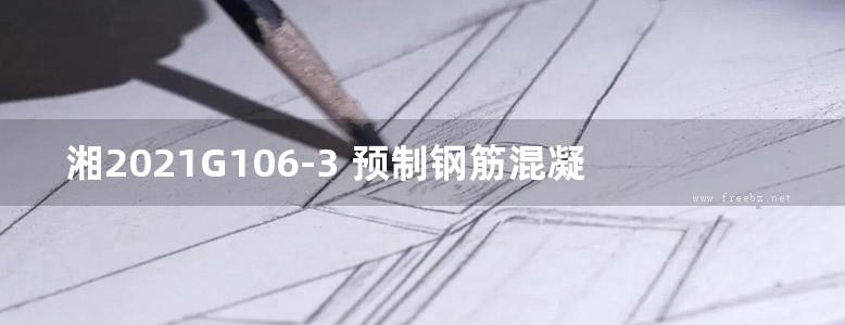 湘2021G106-3 预制钢筋混凝土梁、柱图集